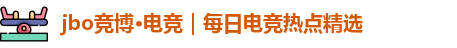jbo竞博·(电竞)｜带来深度电竞专题